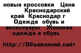 новые кроссовки › Цена ­ 700 - Краснодарский край, Краснодар г. Одежда, обувь и аксессуары » Женская одежда и обувь   